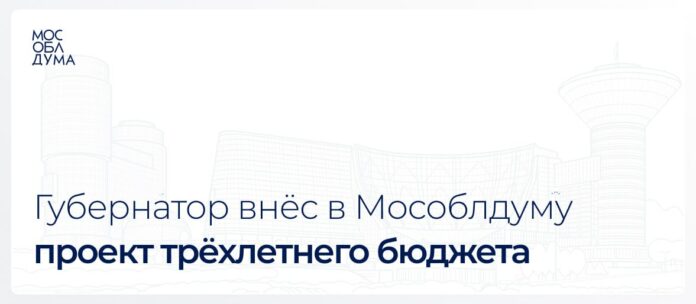 Губернатор внес в Мособлдуму проект трехлетнего бюджета