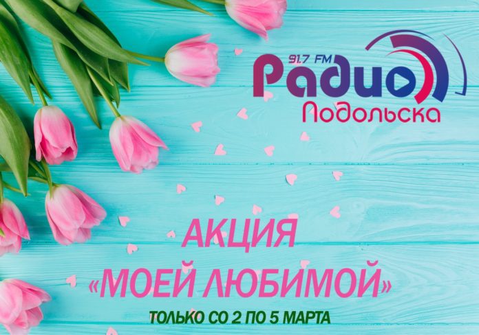«Радио Подольска» к Международному женскому дню 8 Марта проводит акцию «Моей Любимой»