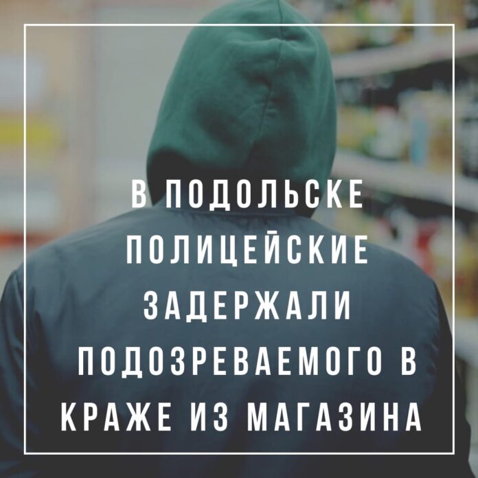 В Подольске задержали подозреваемого в краже из магазина