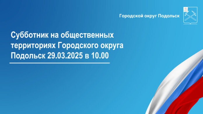 Первый субботник округа состоится 29 марта на общественных территориях Подольска
