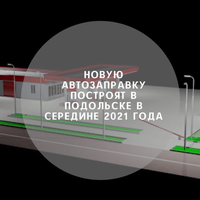 Новую автозаправку построят в середине 2021 года в Подольске