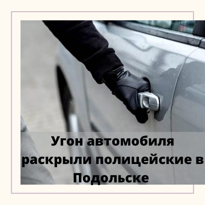 Полицейские в Подольске раскрыли угон автомобиля